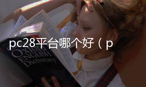 pc28平台哪个好(pc28在哪玩)